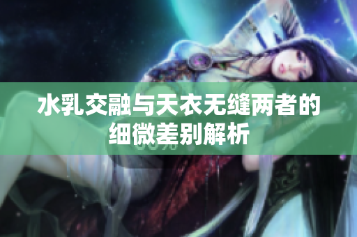水乳交融与天衣无缝两者的细微差别解析