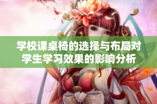 学校课桌椅的选择与布局对学生学习效果的影响分析
