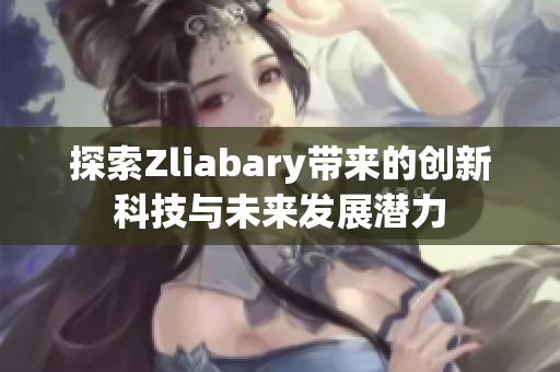 探索Zliabary带来的创新科技与未来发展潜力
