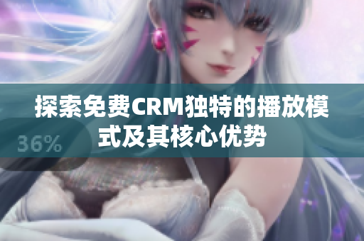 探索免费CRM独特的播放模式及其核心优势