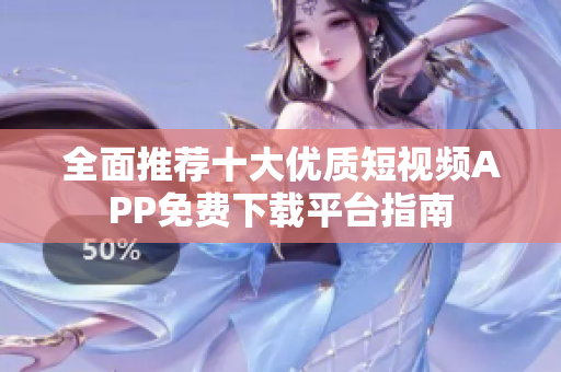 全面推荐十大优质短视频APP免费下载平台指南