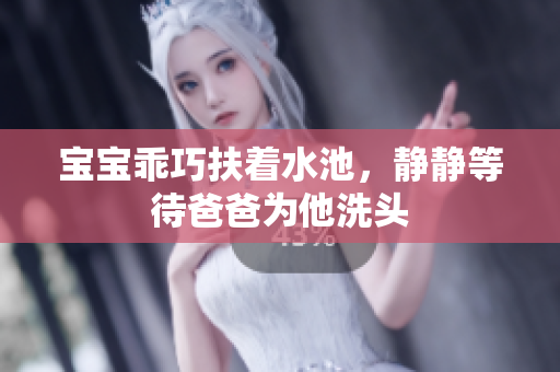 宝宝乖巧扶着水池，静静等待爸爸为他洗头
