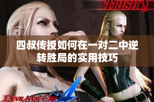 四叔传授如何在一对二中逆转胜局的实用技巧