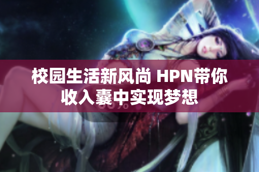 校园生活新风尚 HPN带你收入囊中实现梦想