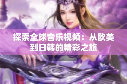 探索全球音乐视频：从欧美到日韩的精彩之旅
