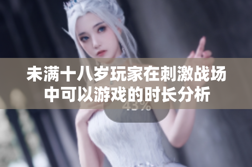 未满十八岁玩家在刺激战场中可以游戏的时长分析