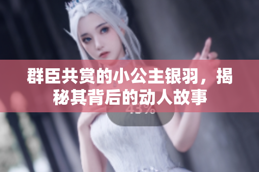群臣共赏的小公主银羽，揭秘其背后的动人故事