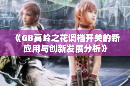 《GB高岭之花调档开关的新应用与创新发展分析》