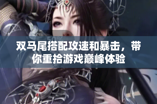 双马尾搭配攻速和暴击，带你重拾游戏巅峰体验