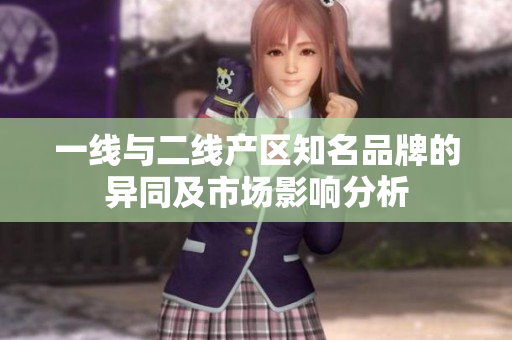 一线与二线产区知名品牌的异同及市场影响分析