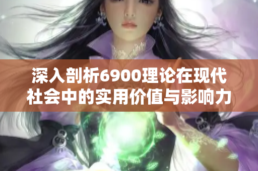 深入剖析6900理论在现代社会中的实用价值与影响力