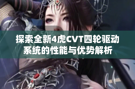 探索全新4虎CVT四轮驱动系统的性能与优势解析