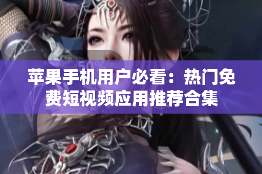 苹果手机用户必看：热门免费短视频应用推荐合集
