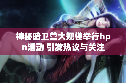 神秘暗卫营大规模举行hpn活动 引发热议与关注