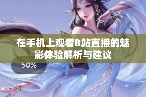 在手机上观看B站直播的魅影体验解析与建议