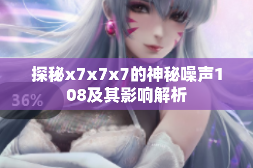 探秘x7x7x7的神秘噪声108及其影响解析