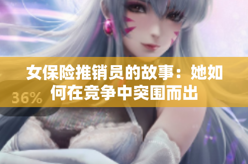女保险推销员的故事：她如何在竞争中突围而出