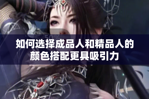 如何选择成品人和精品人的颜色搭配更具吸引力