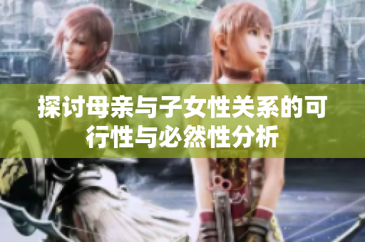 探讨母亲与子女性关系的可行性与必然性分析