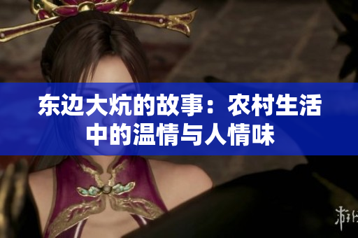 东边大炕的故事：农村生活中的温情与人情味