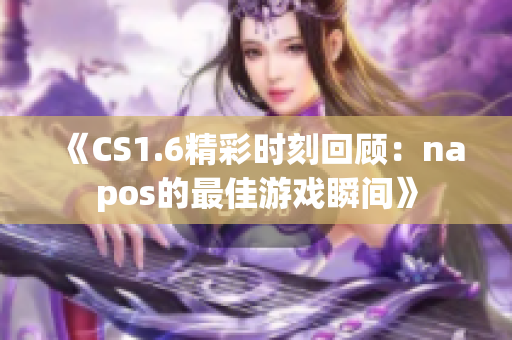 《CS1.6精彩时刻回顾：napos的最佳游戏瞬间》