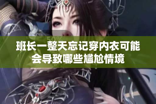 班长一整天忘记穿内衣可能会导致哪些尴尬情境