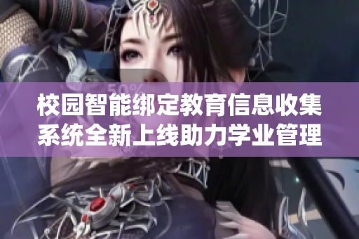 校园智能绑定教育信息收集系统全新上线助力学业管理