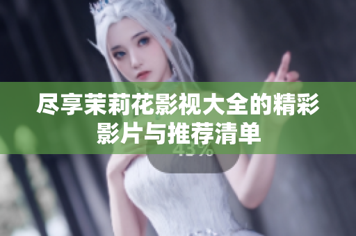 尽享茉莉花影视大全的精彩影片与推荐清单