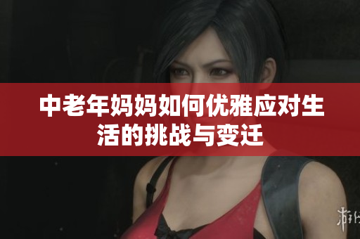 中老年妈妈如何优雅应对生活的挑战与变迁
