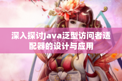 深入探讨Java泛型访问者适配器的设计与应用