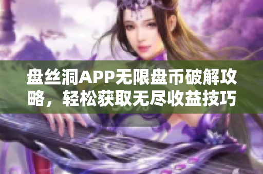 盘丝洞APP无限盘币破解攻略，轻松获取无尽收益技巧解析