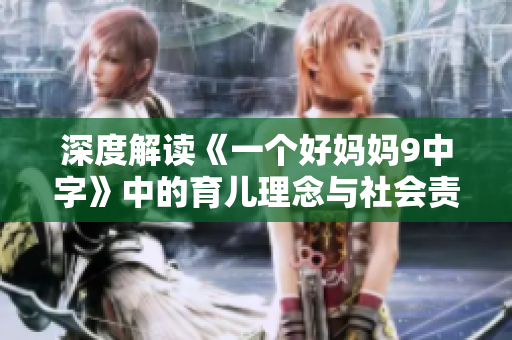 深度解读《一个好妈妈9中字》中的育儿理念与社会责任