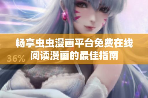 畅享虫虫漫画平台免费在线阅读漫画的最佳指南