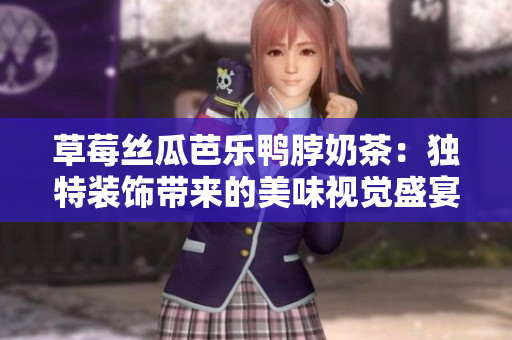 草莓丝瓜芭乐鸭脖奶茶：独特装饰带来的美味视觉盛宴