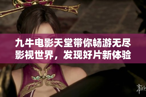 九牛电影天堂带你畅游无尽影视世界，发现好片新体验