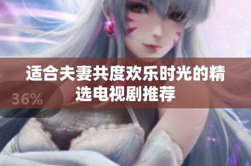 适合夫妻共度欢乐时光的精选电视剧推荐