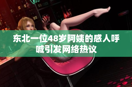 东北一位48岁阿姨的感人呼喊引发网络热议