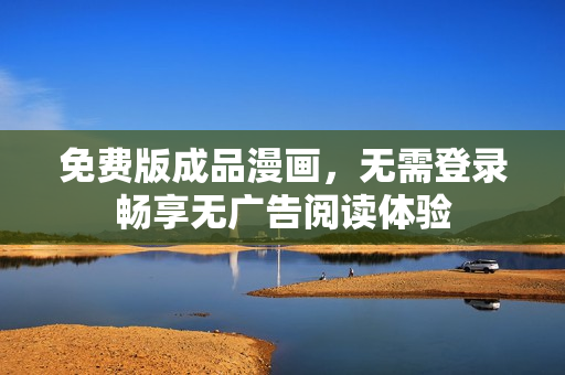 免费版成品漫画，无需登录畅享无广告阅读体验