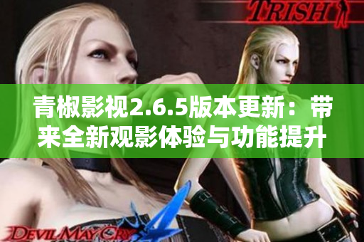 青椒影视2.6.5版本更新：带来全新观影体验与功能提升