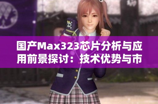 国产Max323芯片分析与应用前景探讨：技术优势与市场潜力