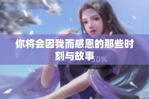你将会因我而感恩的那些时刻与故事