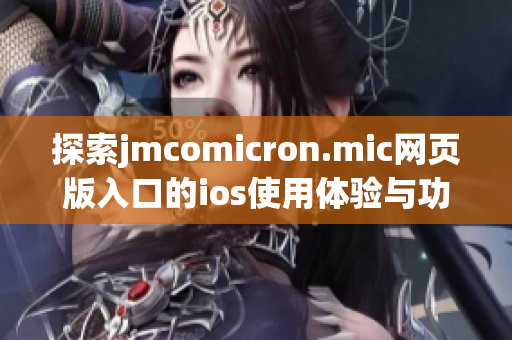 探索jmcomicron.mic网页版入口的ios使用体验与功能揭秘