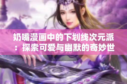 奶嘴漫画中的下划线次元派：探索可爱与幽默的奇妙世界