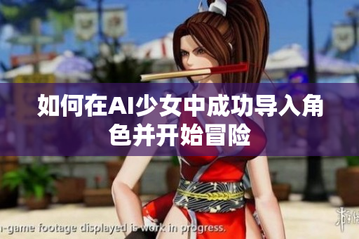 如何在AI少女中成功导入角色并开始冒险