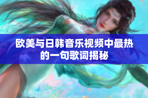 欧美与日韩音乐视频中最热的一句歌词揭秘