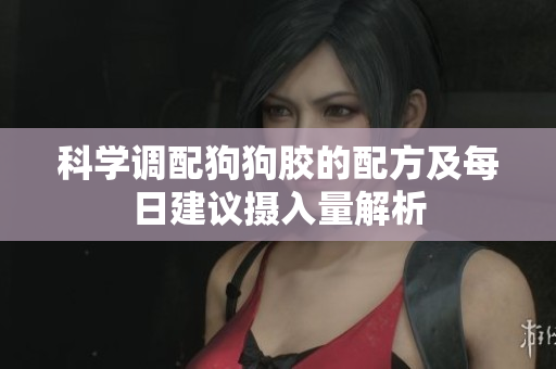 科学调配狗狗胶的配方及每日建议摄入量解析