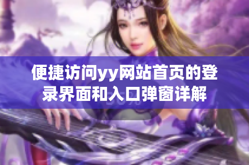 便捷访问yy网站首页的登录界面和入口弹窗详解