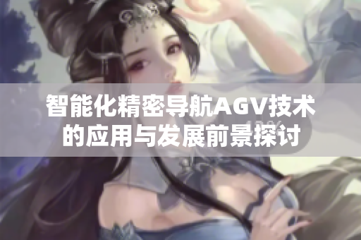 智能化精密导航AGV技术的应用与发展前景探讨
