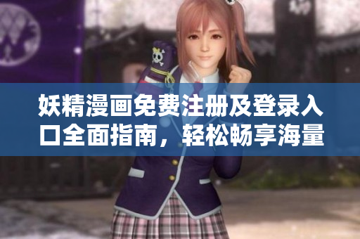 妖精漫画免费注册及登录入口全面指南，轻松畅享海量漫画资源