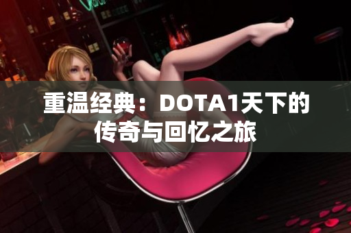 重温经典：DOTA1天下的传奇与回忆之旅